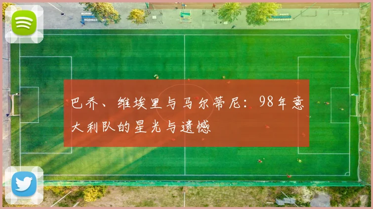 巴乔、维埃里与马尔蒂尼：98年意大利队的星光与遗憾