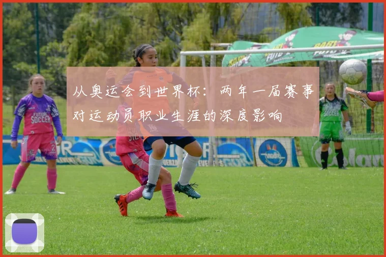 从奥运会到世界杯：两年一届赛事对运动员职业生涯的深度影响